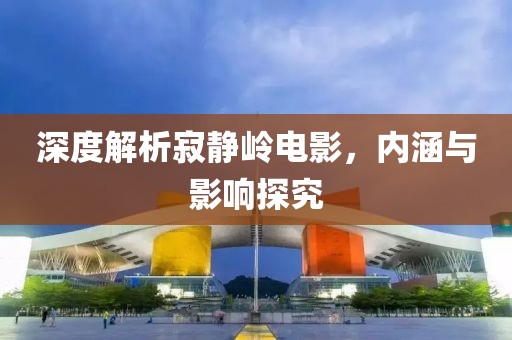 深度解析寂静岭电影，内涵与影响探究