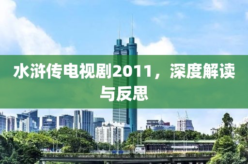 水浒传电视剧2011，深度解读与反思
