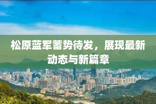 松原蓝军蓄势待发，展现最新动态与新篇章