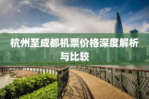 杭州至成都机票价格深度解析与比较