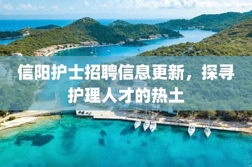 信阳护士招聘信息更新，探寻护理人才的热土