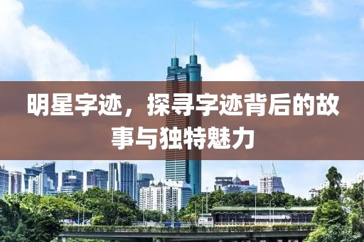 明星字迹，探寻字迹背后的故事与独特魅力