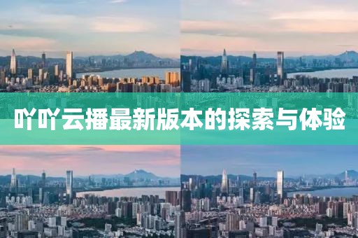 吖吖云播最新版本的探索与体验