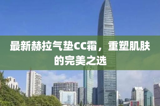 最新赫拉气垫CC霜，重塑肌肤的完美之选