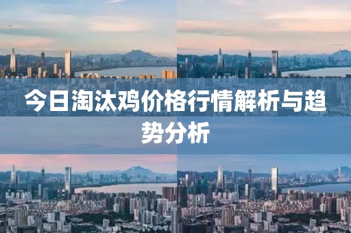 今日淘汰鸡价格行情解析与趋势分析