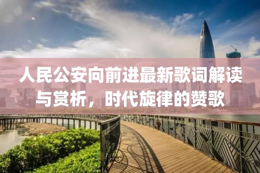 人民公安向前进最新歌词解读与赏析，时代旋律的赞歌