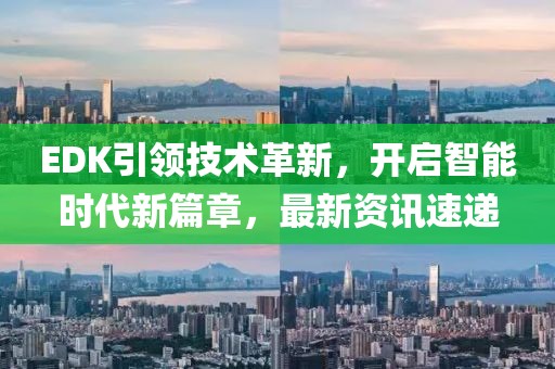 EDK引领技术革新，开启智能时代新篇章，最新资讯速递