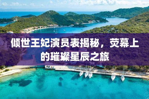 倾世王妃演员表揭秘，荧幕上的璀璨星辰之旅