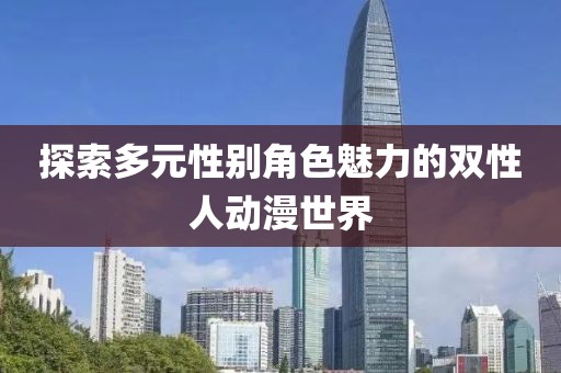 探索多元性别角色魅力的双性人动漫世界