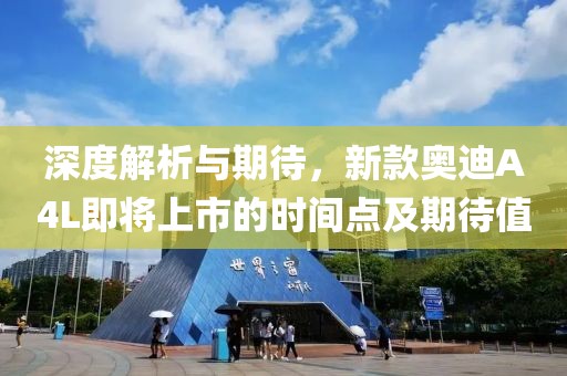 深度解析与期待，新款奥迪A4L即将上市的时间点及期待值
