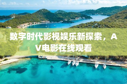数字时代影视娱乐新探索，AV电影在线观看