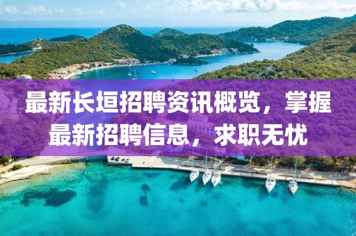 最新长垣招聘资讯概览，掌握最新招聘信息，求职无忧