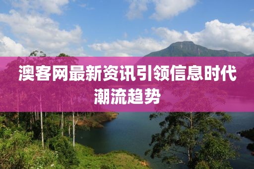 澳客网最新资讯引领信息时代潮流趋势