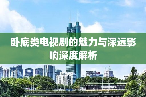 卧底类电视剧的魅力与深远影响深度解析