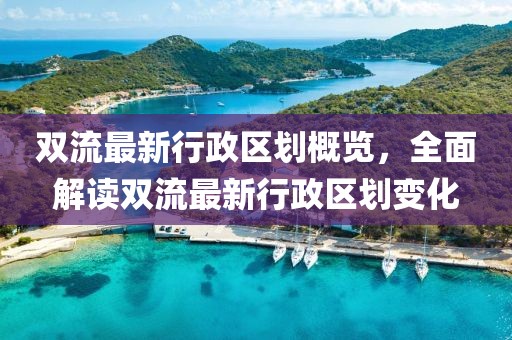 双流最新行政区划概览，全面解读双流最新行政区划变化
