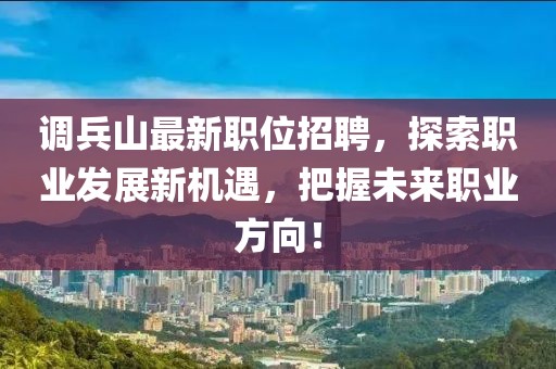 调兵山最新职位招聘，探索职业发展新机遇，把握未来职业方向！