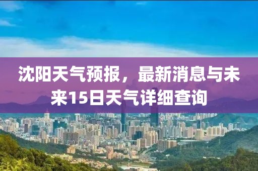 沈阳天气预报，最新消息与未来15日天气详细查询