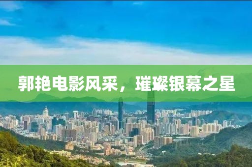 郭艳电影风采，璀璨银幕之星