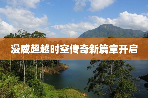 漫威超越时空传奇新篇章开启
