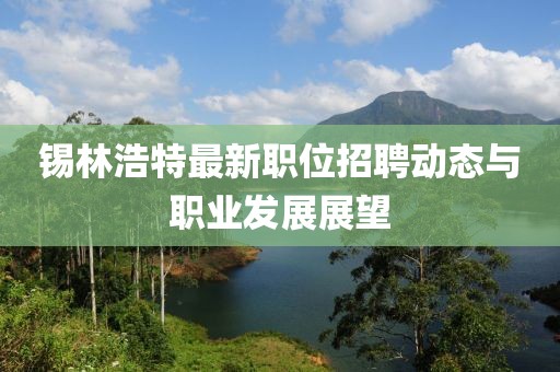 锡林浩特最新职位招聘动态与职业发展展望