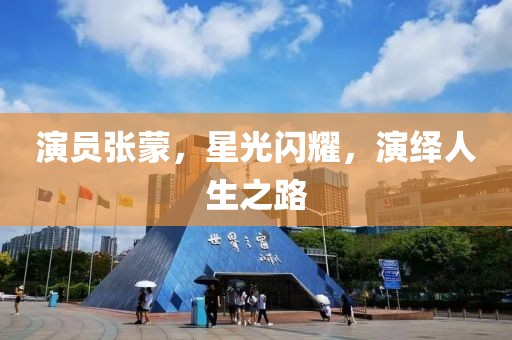 演员张蒙，星光闪耀，演绎人生之路