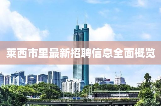 莱西市里最新招聘信息全面概览