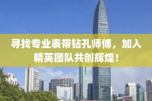 寻找专业表带钻孔师傅，加入精英团队共创辉煌！