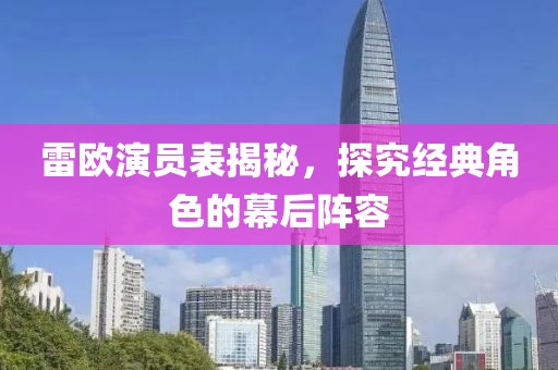 雷欧演员表揭秘，探究经典角色的幕后阵容