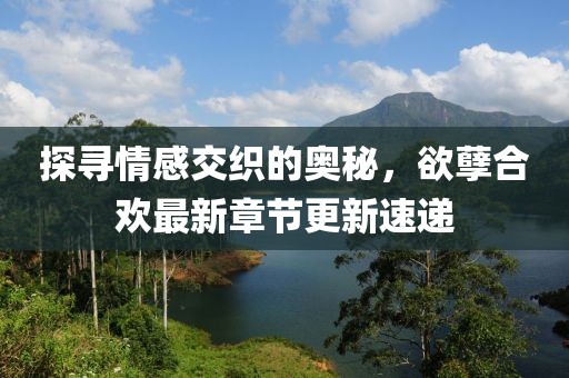 探寻情感交织的奥秘，欲孽合欢最新章节更新速递