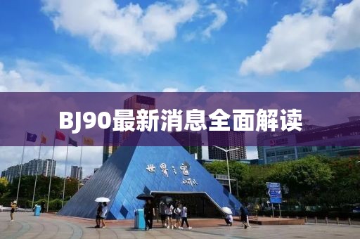BJ90最新消息全面解读