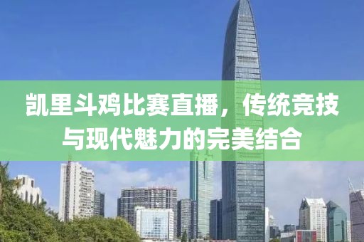 凯里斗鸡比赛直播，传统竞技与现代魅力的完美结合