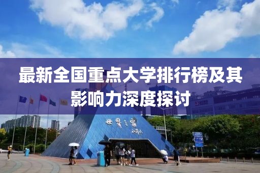 最新全国重点大学排行榜及其影响力深度探讨