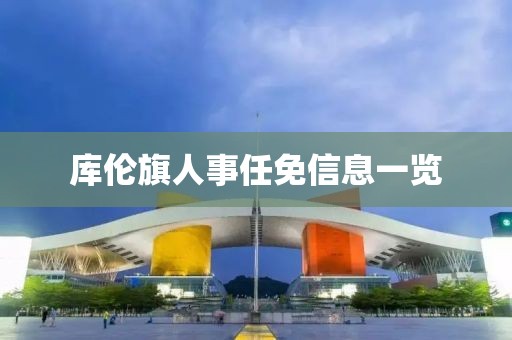 库伦旗人事任免信息一览