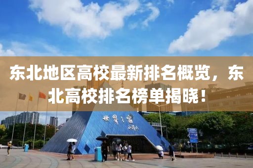 东北地区高校最新排名概览，东北高校排名榜单揭晓！