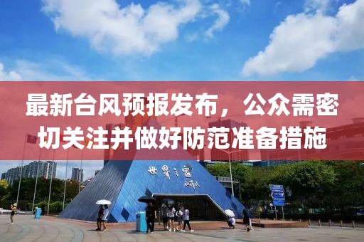最新台风预报发布，公众需密切关注并做好防范准备措施