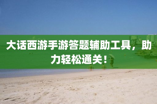 大话西游手游答题辅助工具，助力轻松通关！