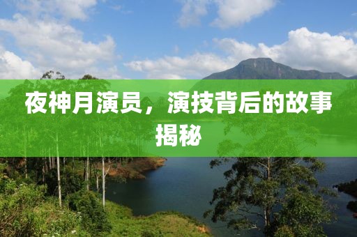 夜神月演员，演技背后的故事揭秘