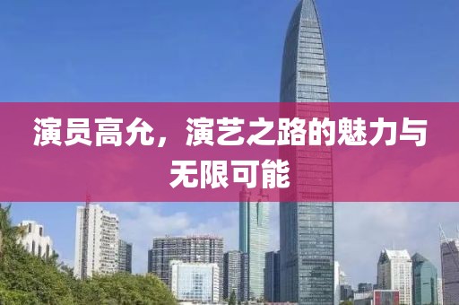 演员高允，演艺之路的魅力与无限可能