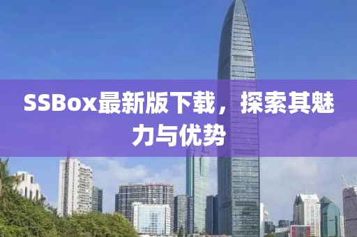 SSBox最新版下载，探索其魅力与优势