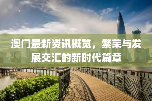 澳门最新资讯概览，繁荣与发展交汇的新时代篇章