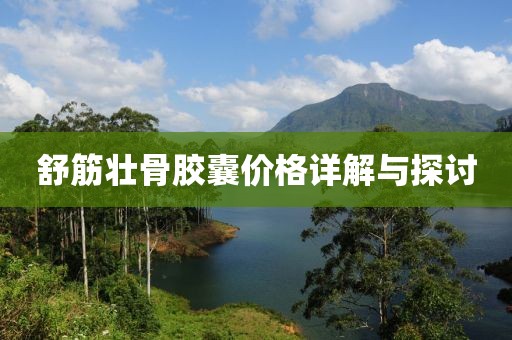 舒筋壮骨胶囊价格详解与探讨