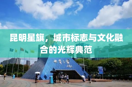 昆明星旗，城市标志与文化融合的光辉典范