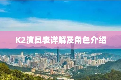 K2演员表详解及角色介绍