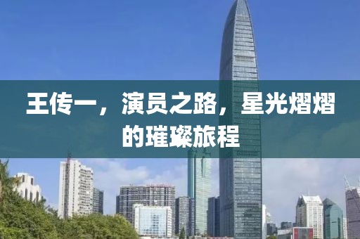 王传一，演员之路，星光熠熠的璀璨旅程