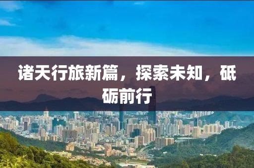 诸天行旅新篇，探索未知，砥砺前行