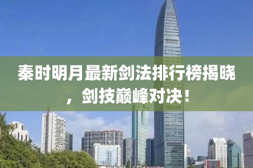 秦时明月最新剑法排行榜揭晓，剑技巅峰对决！