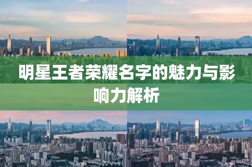 明星王者荣耀名字的魅力与影响力解析