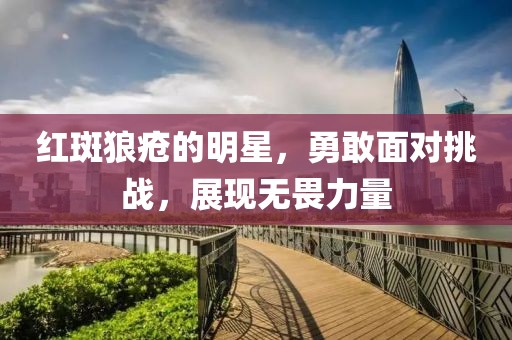 红斑狼疮的明星，勇敢面对挑战，展现无畏力量
