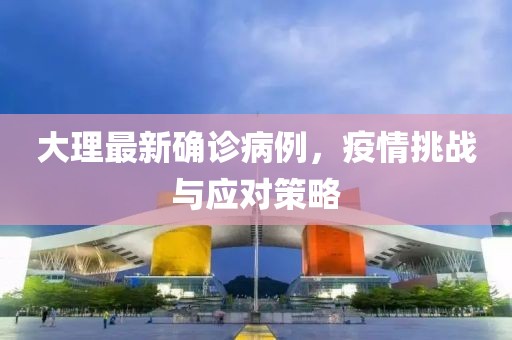 大理最新确诊病例，疫情挑战与应对策略
