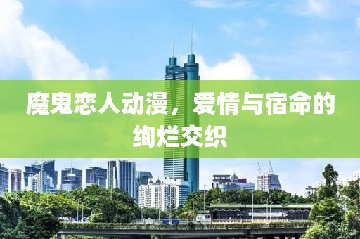 魔鬼恋人动漫，爱情与宿命的绚烂交织
